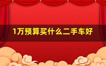 1万预算买什么二手车好