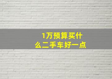 1万预算买什么二手车好一点