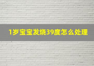 1岁宝宝发烧39度怎么处理