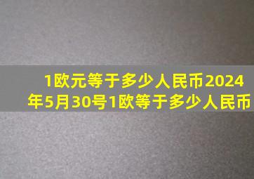 1欧元等于多少人民币2024年5月30号1欧等于多少人民币