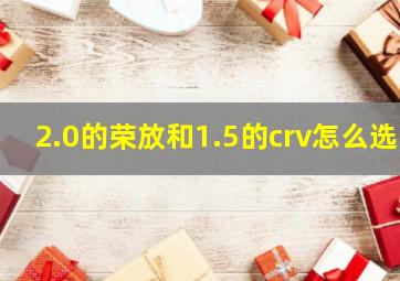 2.0的荣放和1.5的crv怎么选