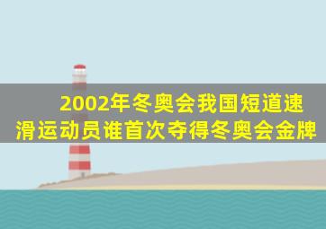 2002年冬奥会我国短道速滑运动员谁首次夺得冬奥会金牌