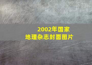 2002年国家地理杂志封面图片