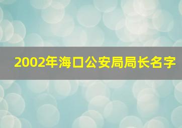 2002年海口公安局局长名字