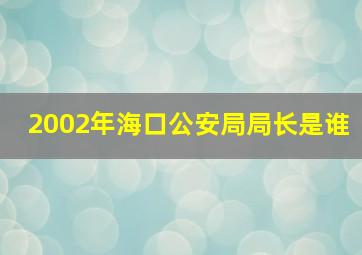 2002年海口公安局局长是谁