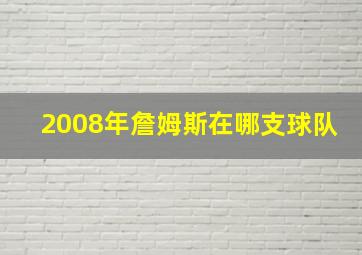 2008年詹姆斯在哪支球队