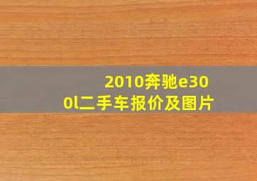 2010奔驰e300l二手车报价及图片