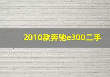 2010款奔驰e300二手