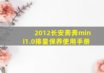 2012长安奔奔mini1.0排量保养使用手册