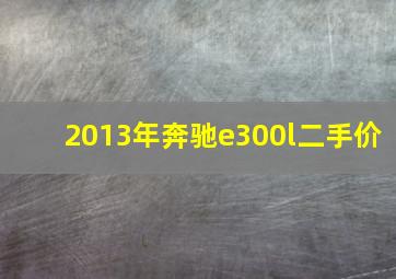 2013年奔驰e300l二手价