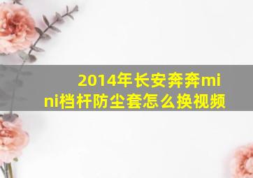 2014年长安奔奔mini档杆防尘套怎么换视频