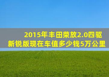 2015年丰田荣放2.0四驱新锐版现在车值多少钱5万公里