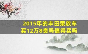 2015年的丰田荣放车买12万8贵吗值得买吗