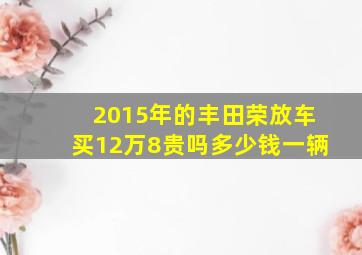 2015年的丰田荣放车买12万8贵吗多少钱一辆