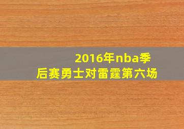 2016年nba季后赛勇士对雷霆第六场