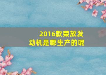 2016款荣放发动机是哪生产的呢