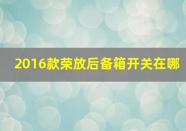 2016款荣放后备箱开关在哪