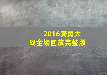 2016骑勇大战全场回放完整版