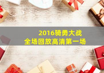 2016骑勇大战全场回放高清第一场