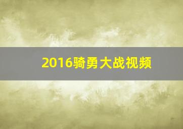 2016骑勇大战视频