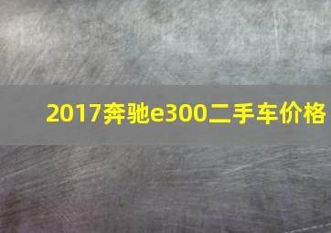 2017奔驰e300二手车价格