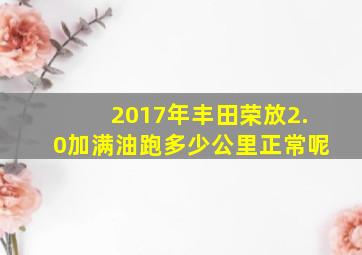 2017年丰田荣放2.0加满油跑多少公里正常呢