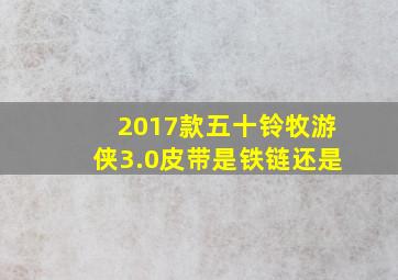 2017款五十铃牧游侠3.0皮带是铁链还是