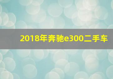 2018年奔驰e300二手车