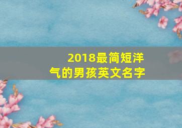 2018最简短洋气的男孩英文名字