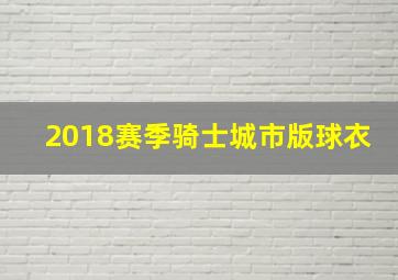 2018赛季骑士城市版球衣