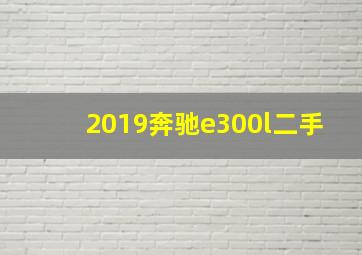 2019奔驰e300l二手