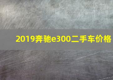 2019奔驰e300二手车价格