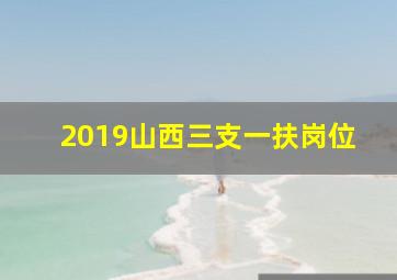 2019山西三支一扶岗位