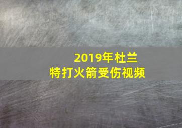 2019年杜兰特打火箭受伤视频