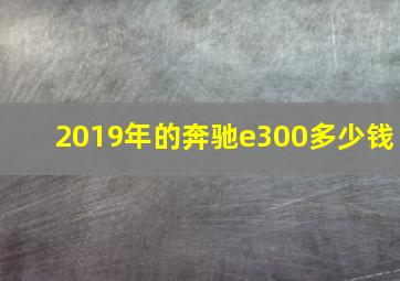 2019年的奔驰e300多少钱