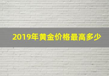 2019年黄金价格最高多少