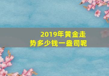 2019年黄金走势多少钱一盎司呢