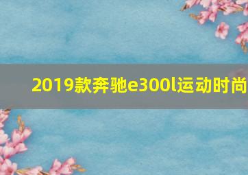 2019款奔驰e300l运动时尚