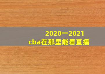 2020一2021cba在那里能看直播