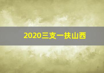 2020三支一扶山西