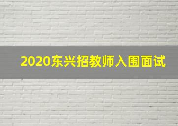 2020东兴招教师入围面试