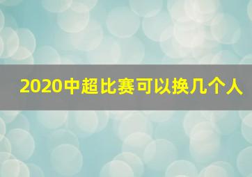 2020中超比赛可以换几个人