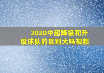 2020中超降级和升级球队的区别大吗视频