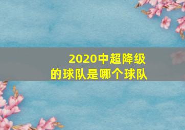 2020中超降级的球队是哪个球队