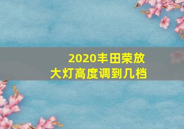 2020丰田荣放大灯高度调到几档