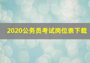 2020公务员考试岗位表下载