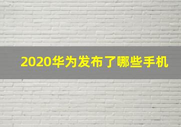 2020华为发布了哪些手机