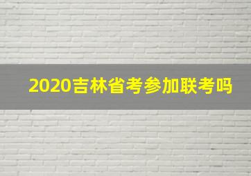 2020吉林省考参加联考吗