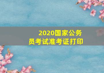 2020国家公务员考试准考证打印