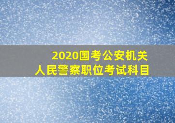 2020国考公安机关人民警察职位考试科目